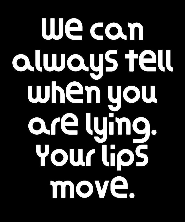 We can always tell when you are lying Your lips move Digital Art by ...