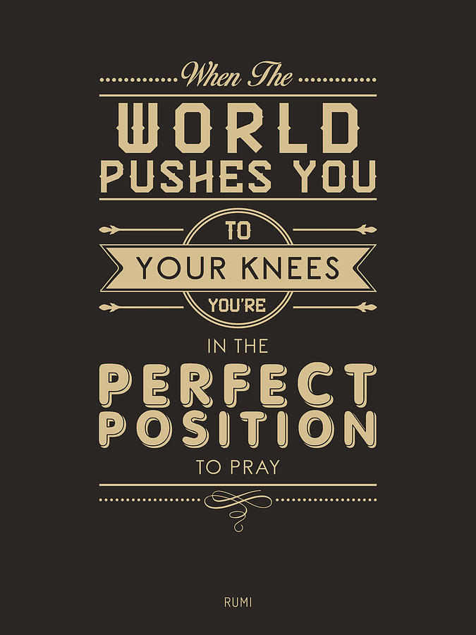 Typography Mixed Media - When the world pushes you to your knees, youre in the perfect position to pray 2- Rumi Quote Prints by Studio Grafiikka