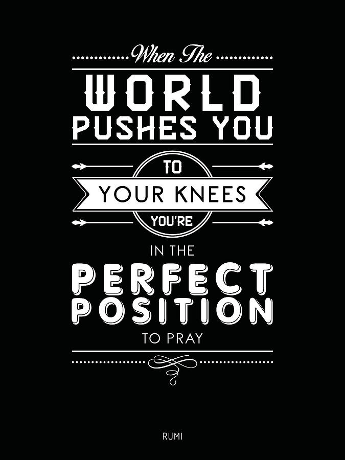 When the world pushes you to your knees, youre in the perfect position to pray - Rumi Quote Prints Mixed Media by Studio Grafiikka