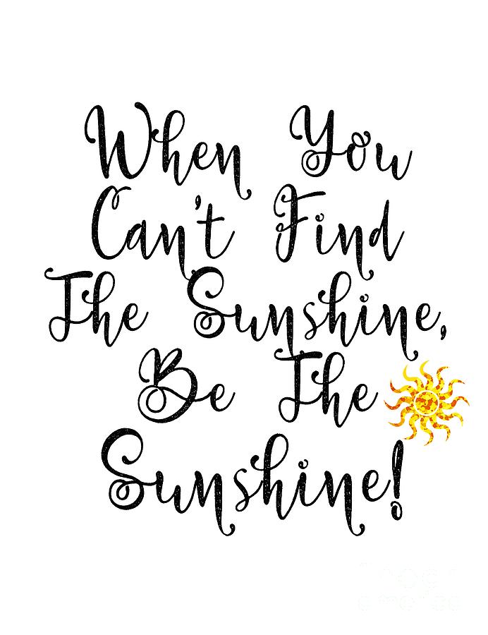 When you can't find the sunshine, be the sunshine.. 11 png Digital Art ...