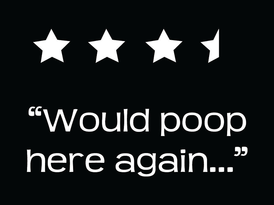 Would poop here again 4 1/2 stars by Jaime Friedman Would poop here again 4 1/2 stars by Jaime Friedman