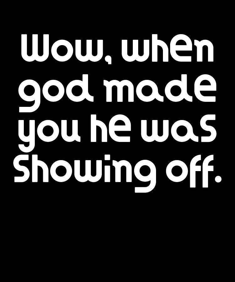 Wow when god made you he was showing off by DogBoo