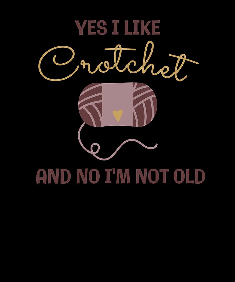 Crochet Digital Art - Yes I Like Crochet And No Im Not Old by Lin Watchorn