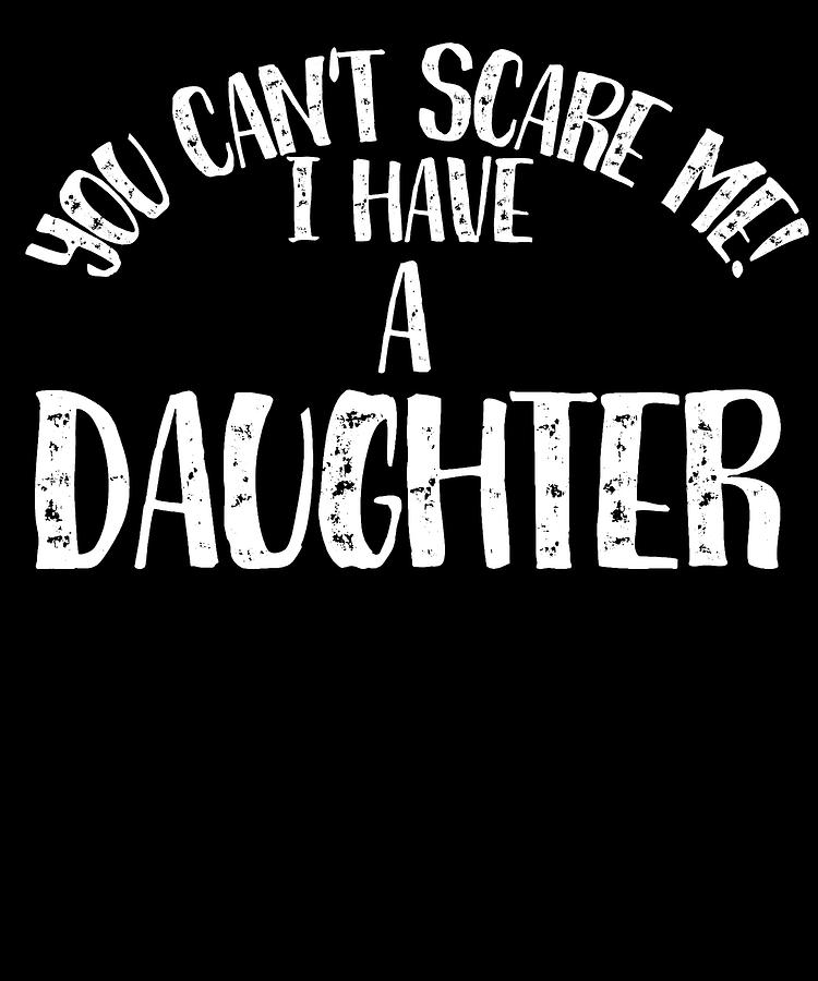 You Cant Scare Me I Have A Daughter Digital Art By Kaylin Watchorn