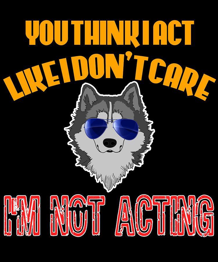 You Think I Act Like I Dont Care Im Not Acting tee design for your and ...