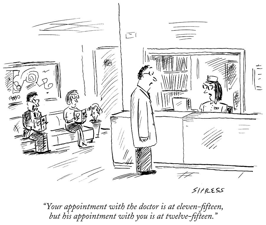 Your Appointment With The Doctor Is At Eleven-fifteen, But Drawing by David Sipress Your Appointment With The Doctor Is At Eleven-fifteen, But Drawing by David Sipress