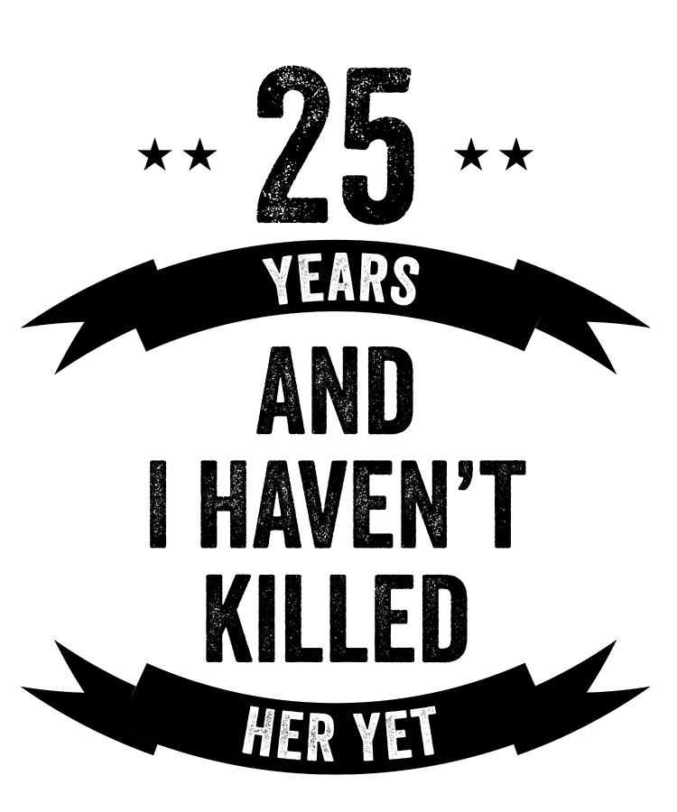 25 Years And I Havent Killed Her Yet Wedding Anniversary Digital Art by ...