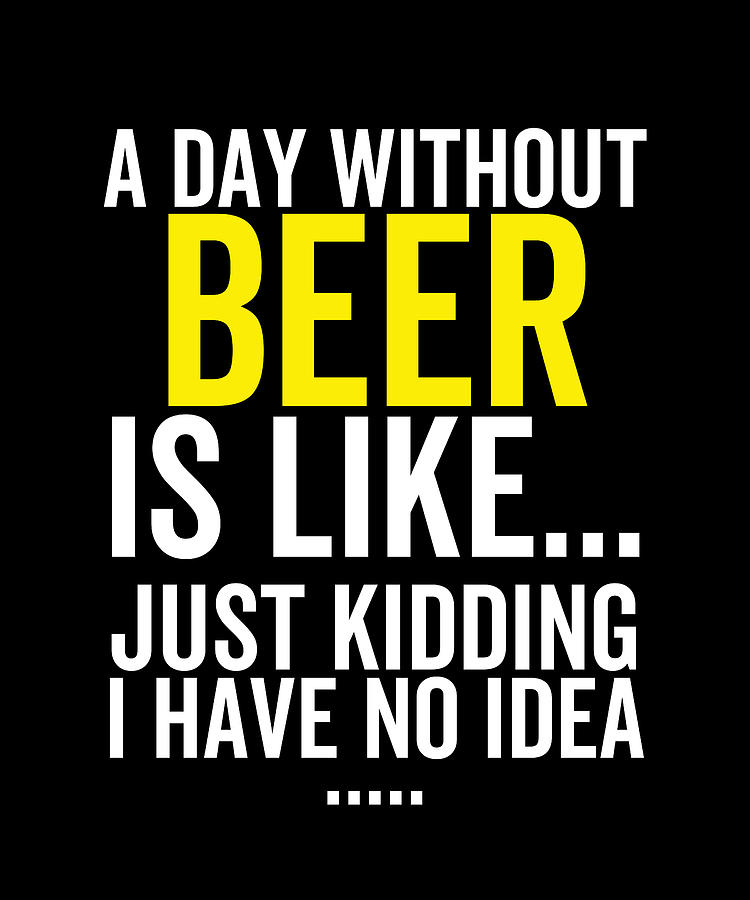 A Day Without Beer is Like Digital Art by Francois Ringuette | Fine Art ...