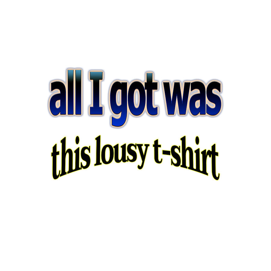 All I Got Was This Lousy T Shirt Mixed Media By Ponsak Cheykamhaeng