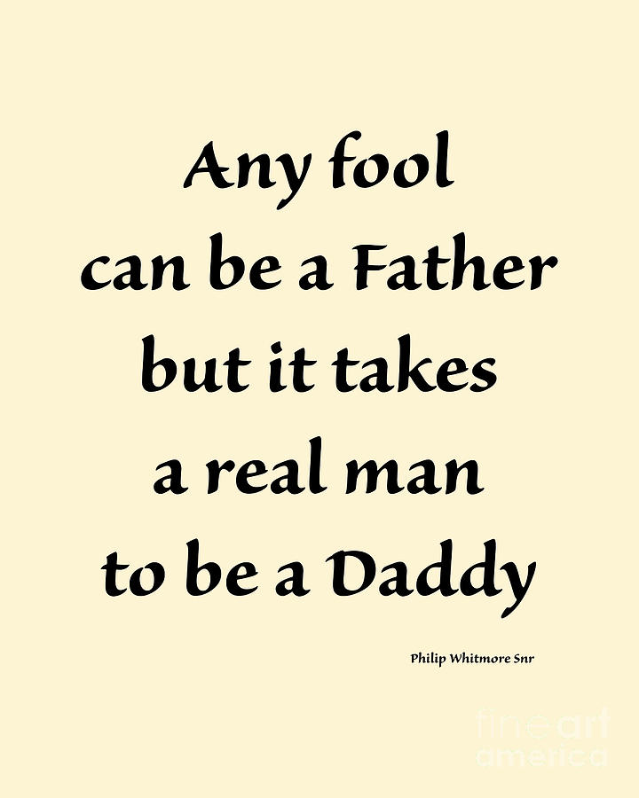 Any Fool Can Be A Father But It Takes A Real Man To Be A Daddy Digital ...