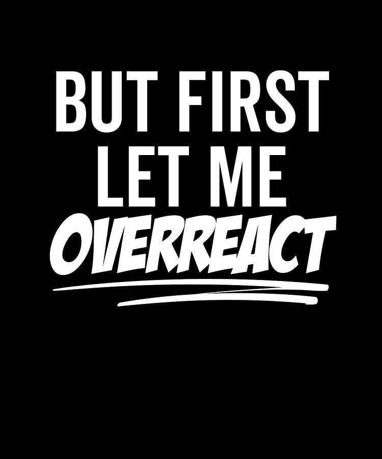 But First Let Me Overreact Digital Art by Francois Ringuette | Fine Art ...