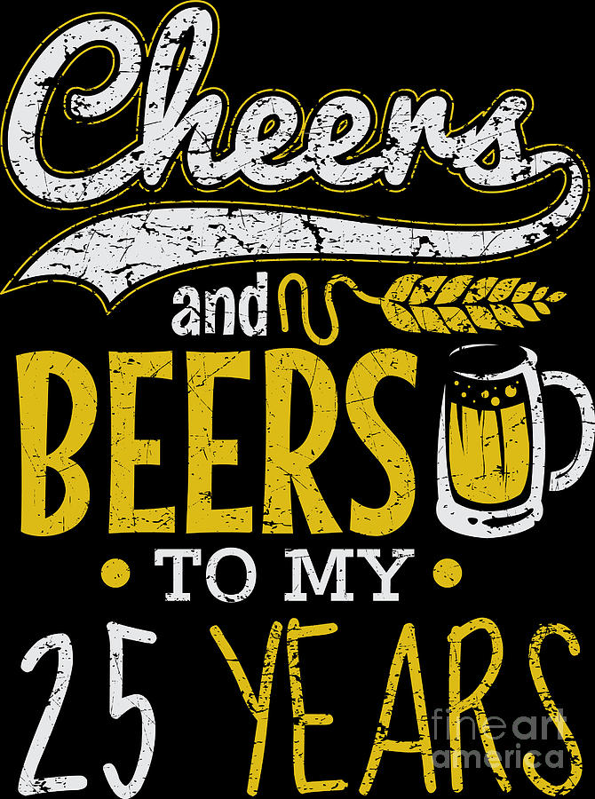 https://images.fineartamerica.com/images/artworkimages/mediumlarge/3/1-cheers-and-beers-25th-birthday-gift-idea-haselshirt.jpg