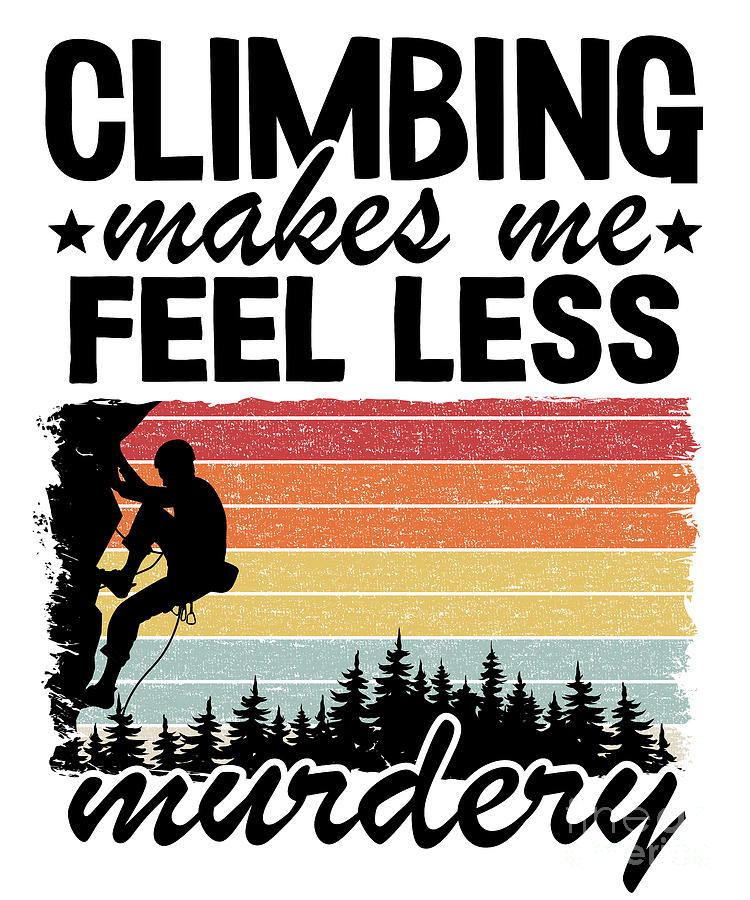 Climbing Makes Me Feel Less Murdery Funny Climbing Digital Art by Lisa ...