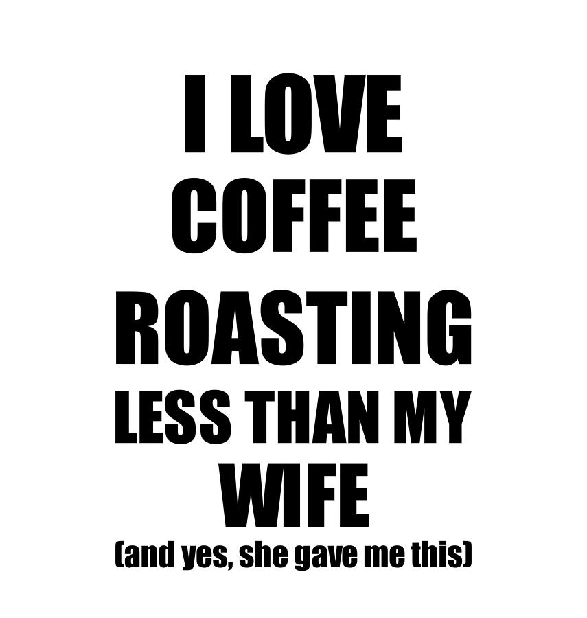 Coffee Roasting Husband Funny Valentine Gift Idea For My Hubby From Wife I  Love Digital Art by Funny Gift Ideas - Pixels