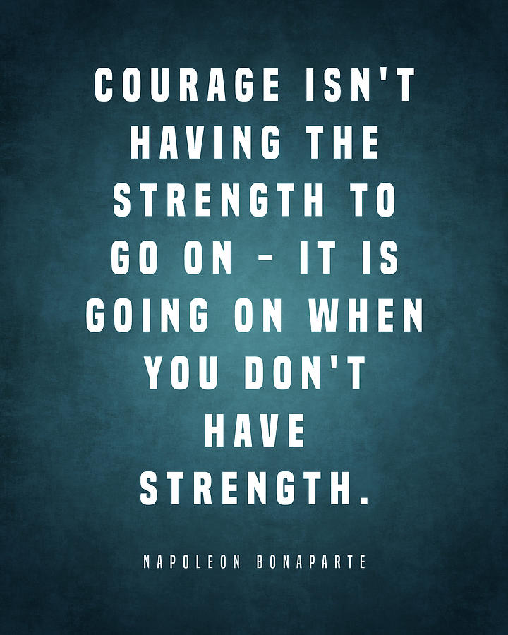 Courage Isn't Having The Strength - Napoleon Bonaparte Quote ...