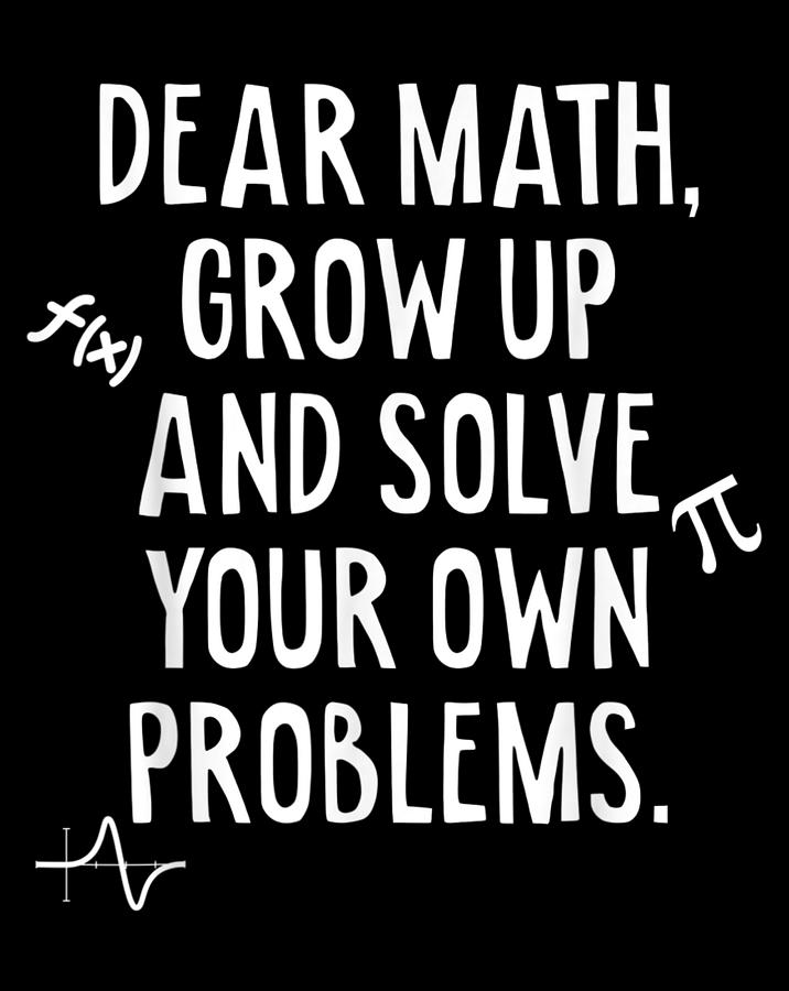 Dear Math Grow Up And Solve Your Own Problems Funny Math Digital Art by ...