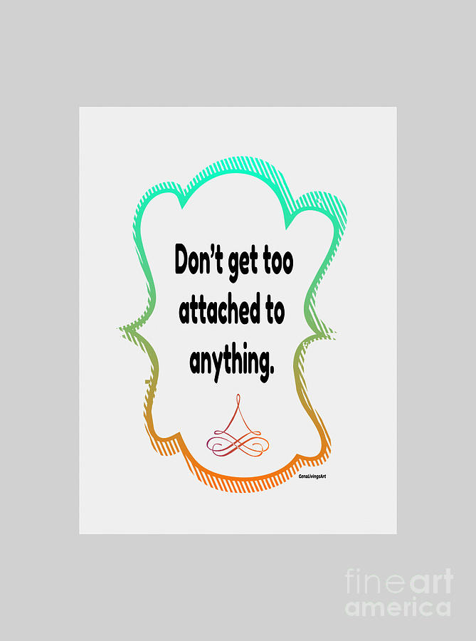 Dont Get Too Attached To Anything. #1 Digital Art by Gena Livings