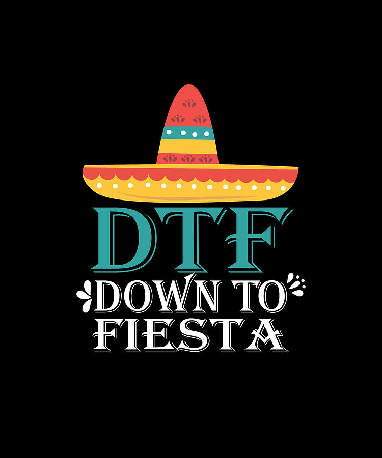 Down To Fiesta Dtf Funny Cinco De Mayo Digital Art By Eboni Dabila Fine Art America 8350