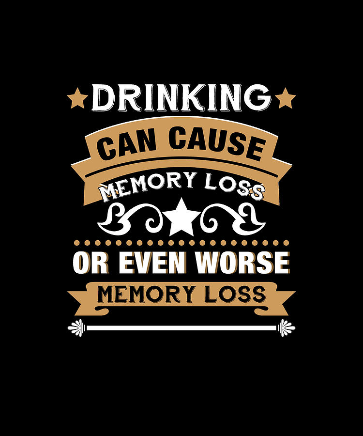 drinking-can-cause-memory-loss-or-even-worse-memory-loss-t-shirt