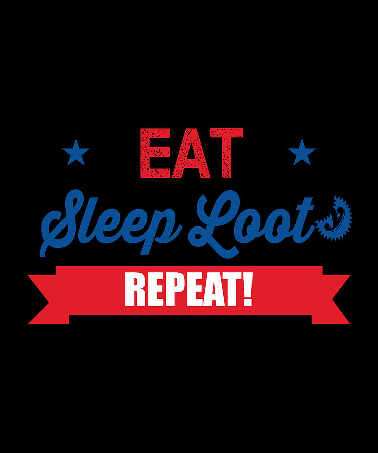 Eat Sleep Loot Repeat Digital Art By The Primal Matriarch Art Fine Art America 3594