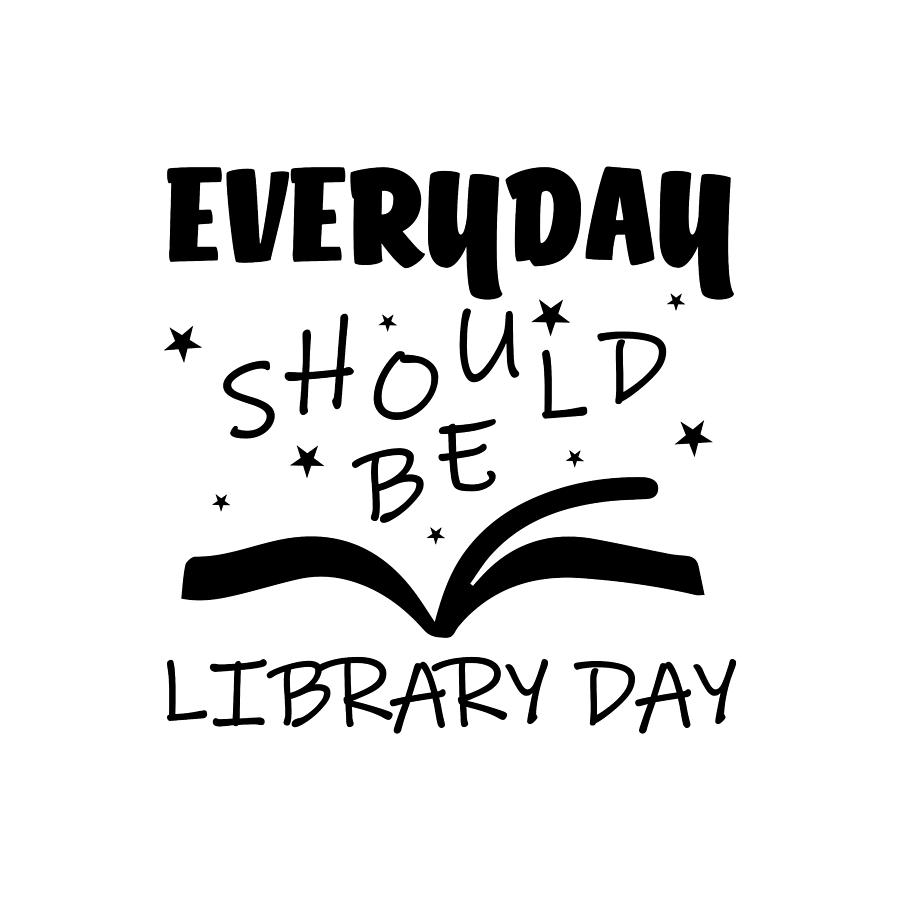 Every Day Should Be Library Day! Every Day Should Be Library Day!