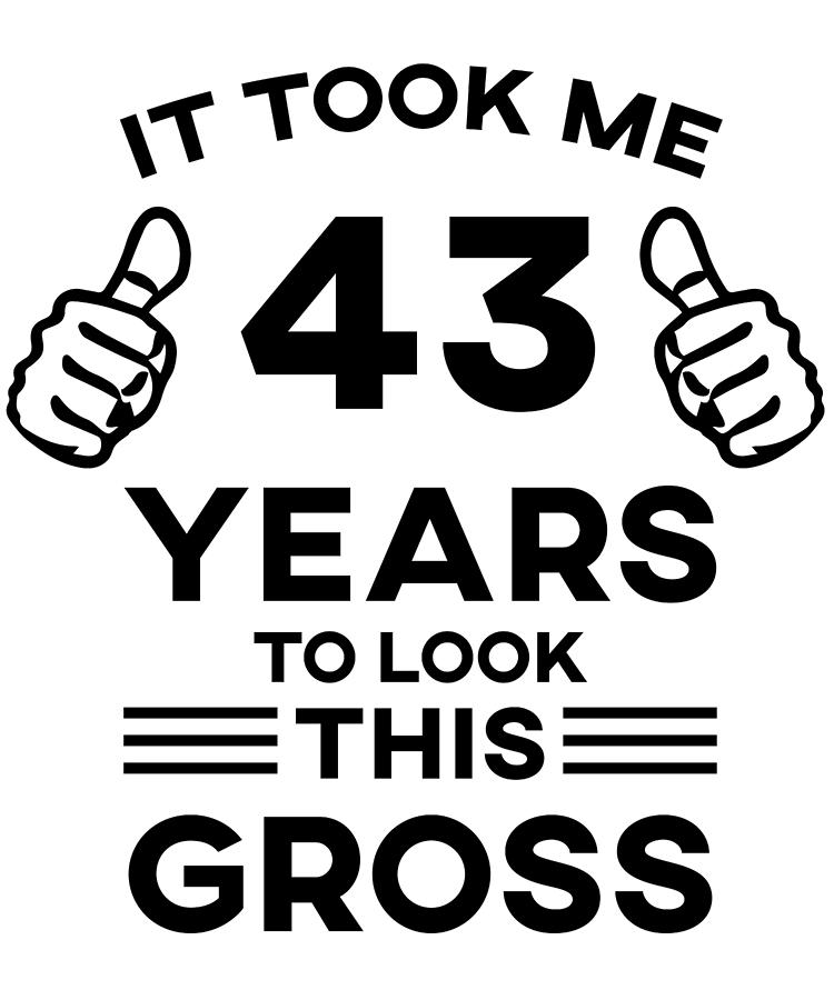 Funny Birthday It Took Me 43 Years To Look This Gross Digital Art by ...