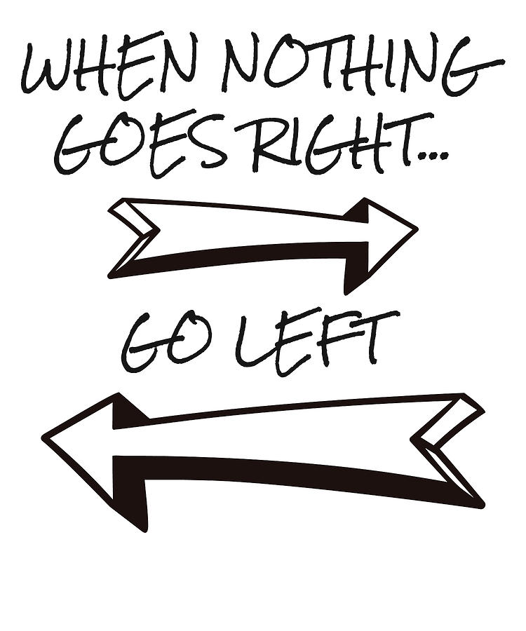 https://images.fineartamerica.com/images/artworkimages/mediumlarge/3/1-funny-quote-when-nothing-goes-right-go-left-sarcastic-james-c.jpg