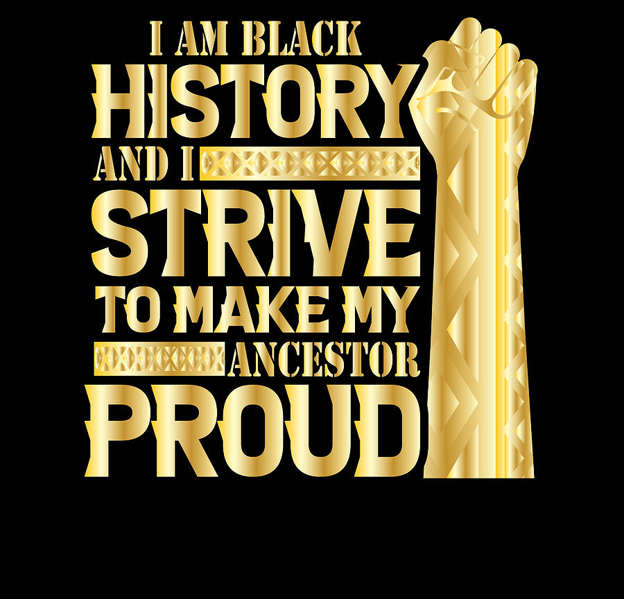 I Am Black History And I Strive To Make My Ancestor Proud Digital Art