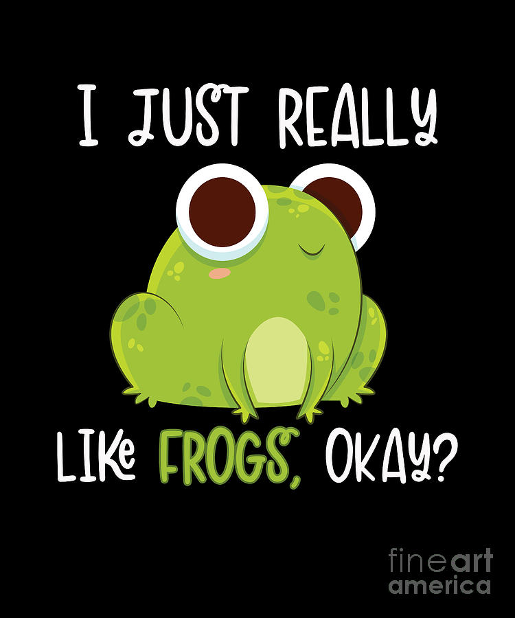 I Just Really Like Frogs Okay Froggy Bullfrog Tadpoles Frog Digital Art ...