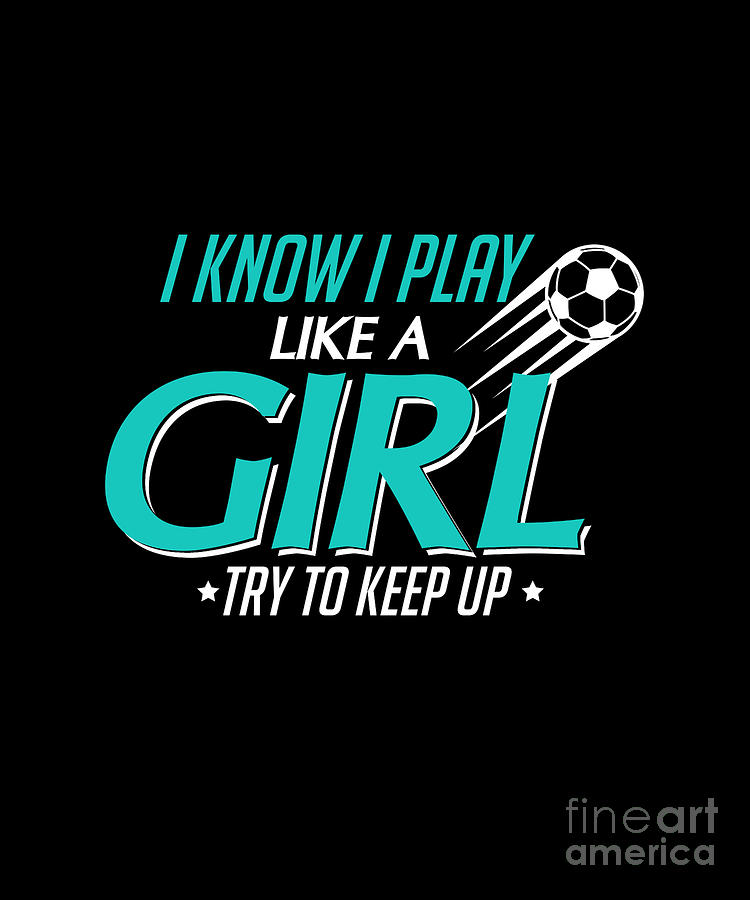 I Know I Play Like a Girl Try To Keep Up Soccer Digital Art by The ...