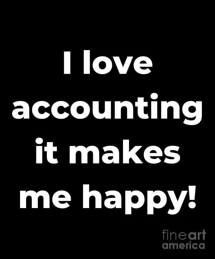 I love accounting it makes me happy Digital Art by Chomper Designs ...