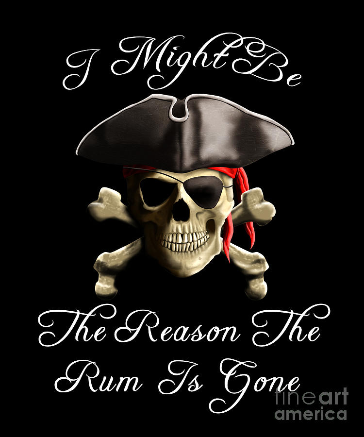 I Might Be The Reason The Rum Is Gone Pirate Sayings Digital Art by ...