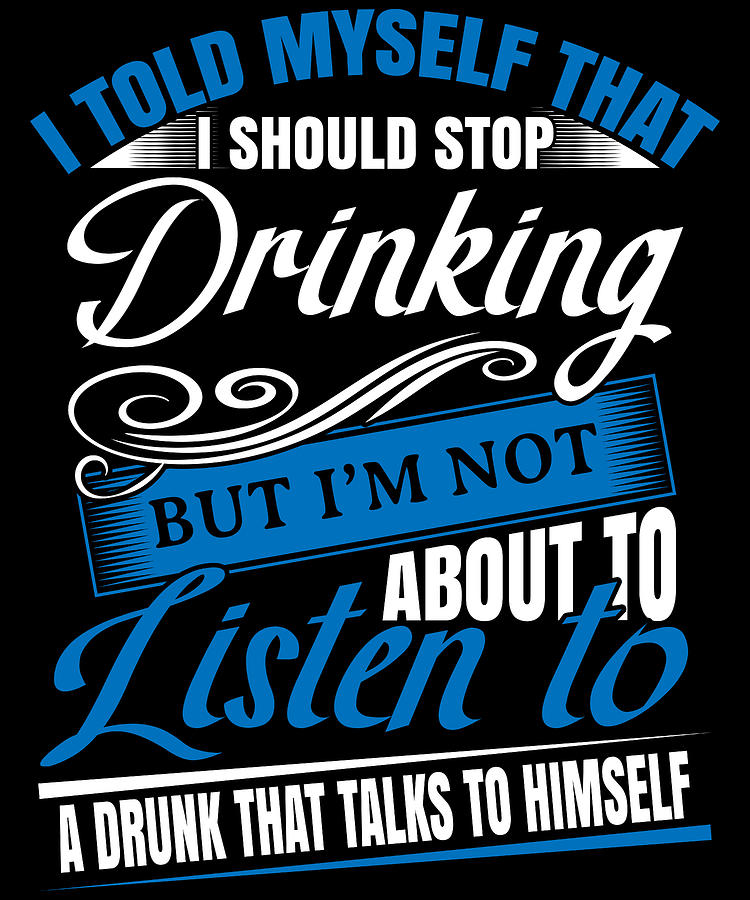 I Told Myself I Should Stop Drinking But Im Not About To Listen To A ...