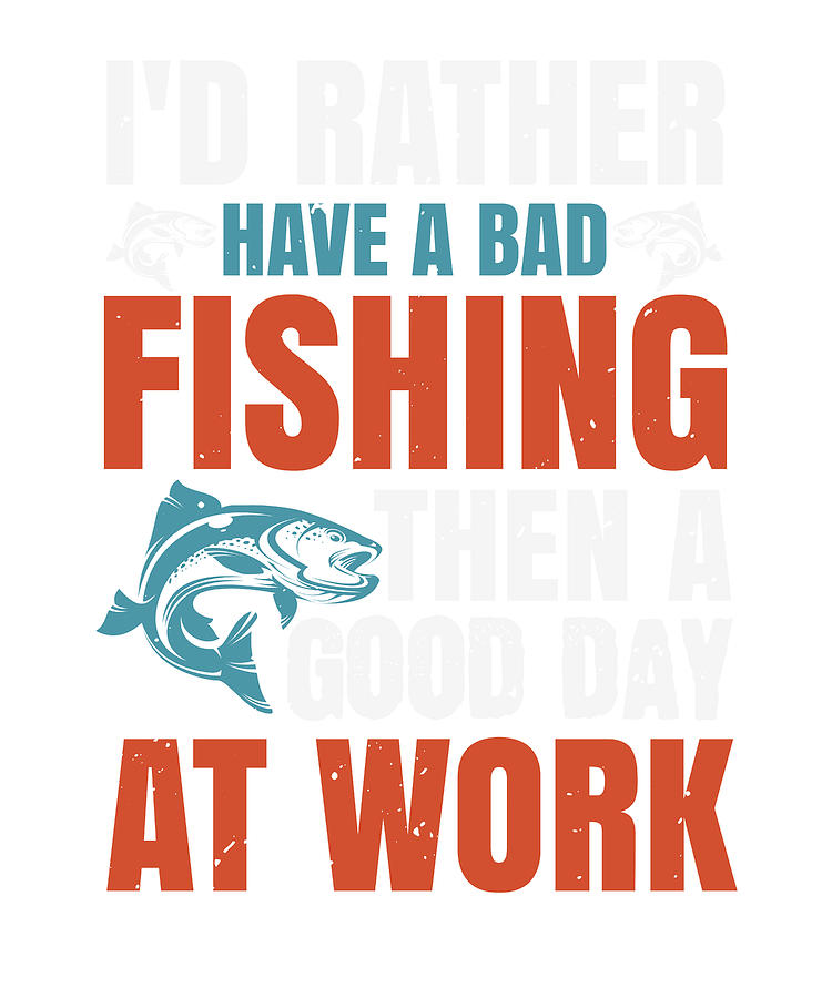 Id rather have a bad fishing then a good day at work Digital Art by ...