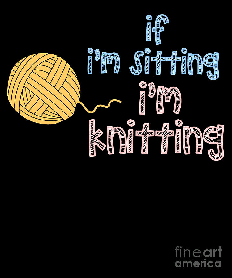 If Im sitting Im knitting Digital Art by EQ Designs - Fine Art America