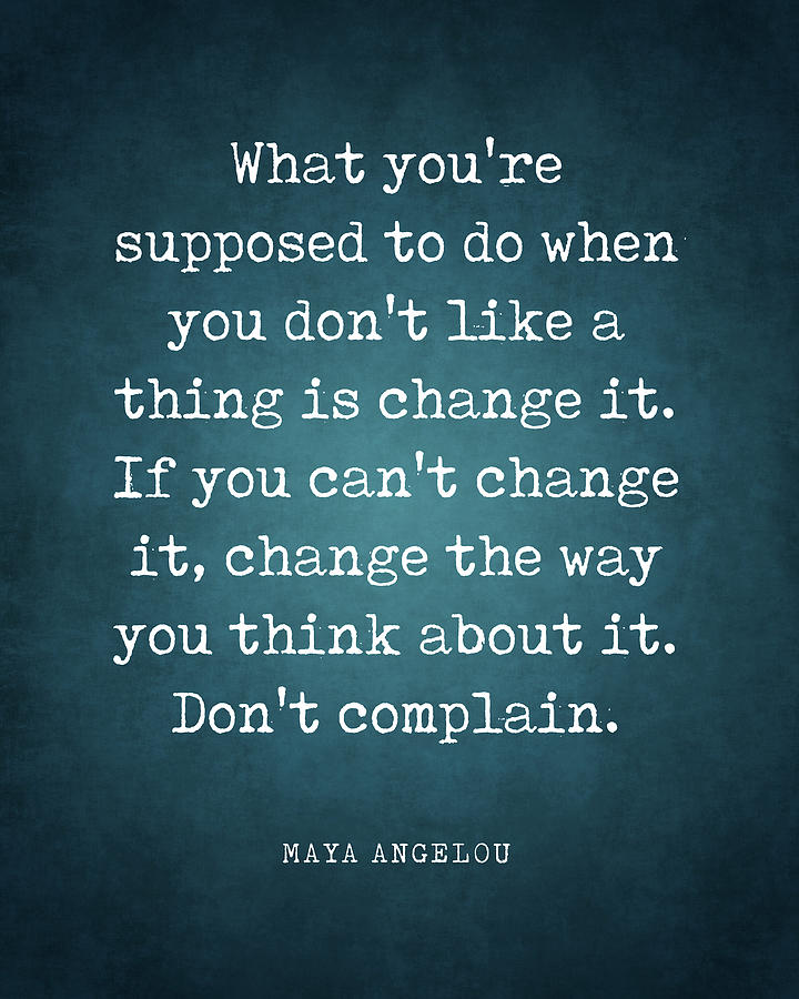 If you don't like something, change it - Maya Angelou Quote ...