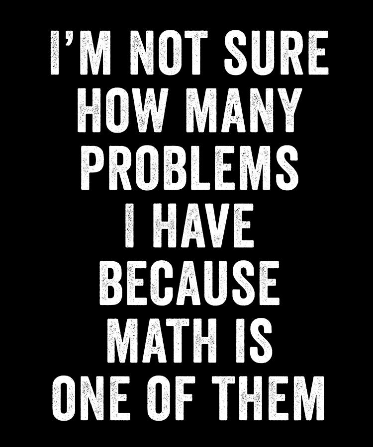 Im Not Sure How Many Problems I Have Because Math Is One O Digital Art ...