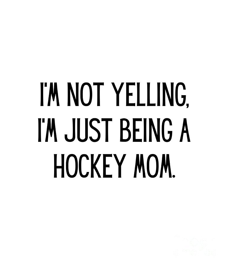 I'm not yelling, I'm just being a hockey mom. Funny Hockey Mom Quote ...