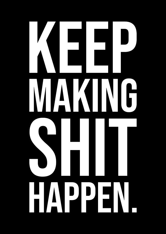 Keep Making Shit Happen - Motivational Digital Art by Matthew Chan | Pixels