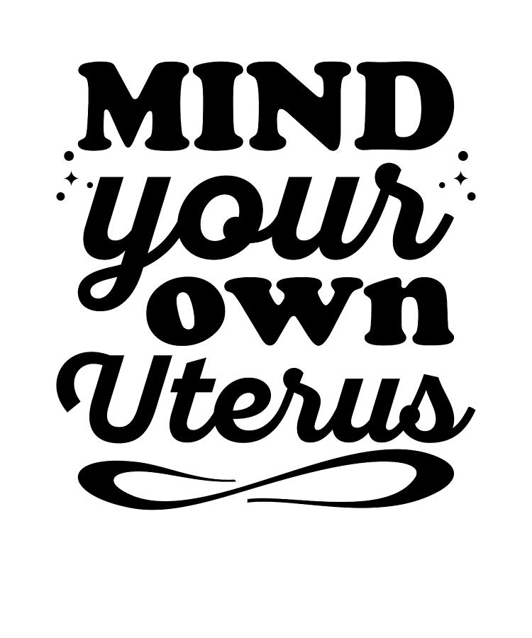 Pro Choice Digital Art - Mind Your Own Uterus #1 by Me