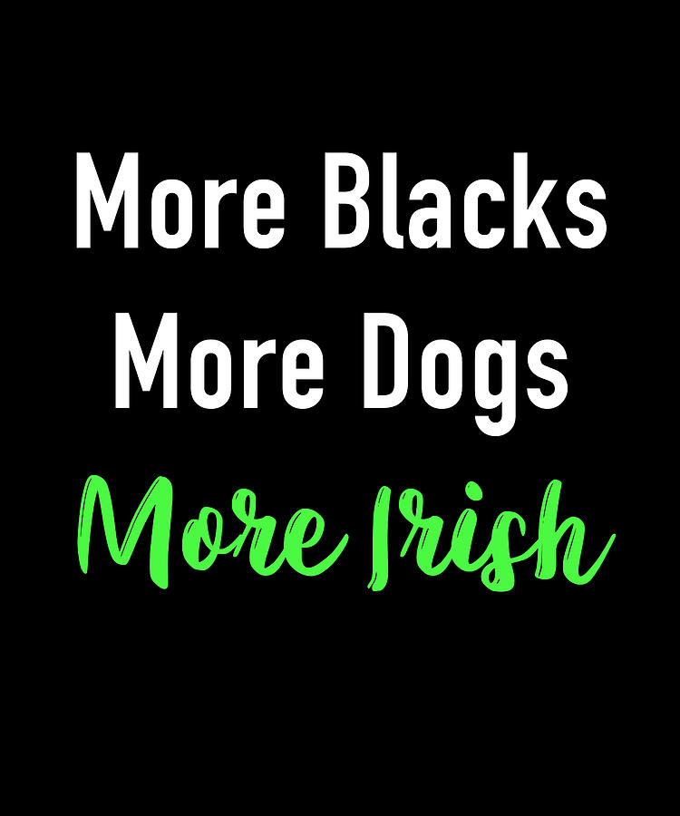 more irish more blacks more dogs