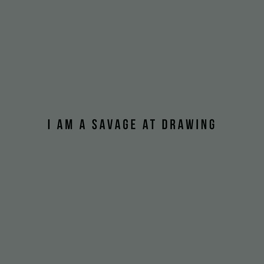 Motivational Typography - I am a savage at drawing #1 Painting by Celestial Images