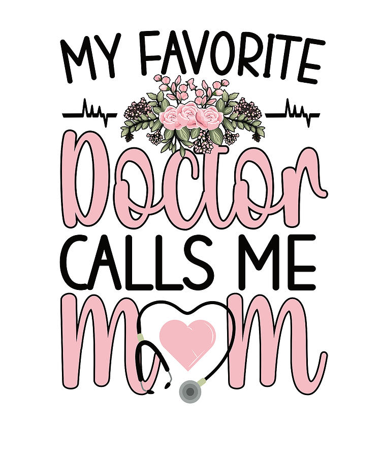 My Favorite Doctor Calls Me Mom Medical Doctor Mom Digital Art By Madeby Jsrg Fine Art America