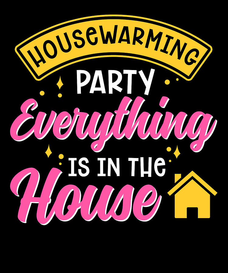 New Homeowner Housewarming Party Everything Is In The House Digital Art By Toms Tee Store Fine 0876