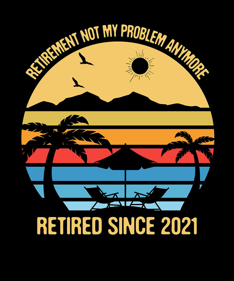 Retirement Gift Not My Problem Retired Since 2021 Drawing by Kanig ...