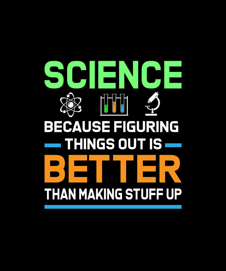 Science because figuring things out is better than makign stuff up ...