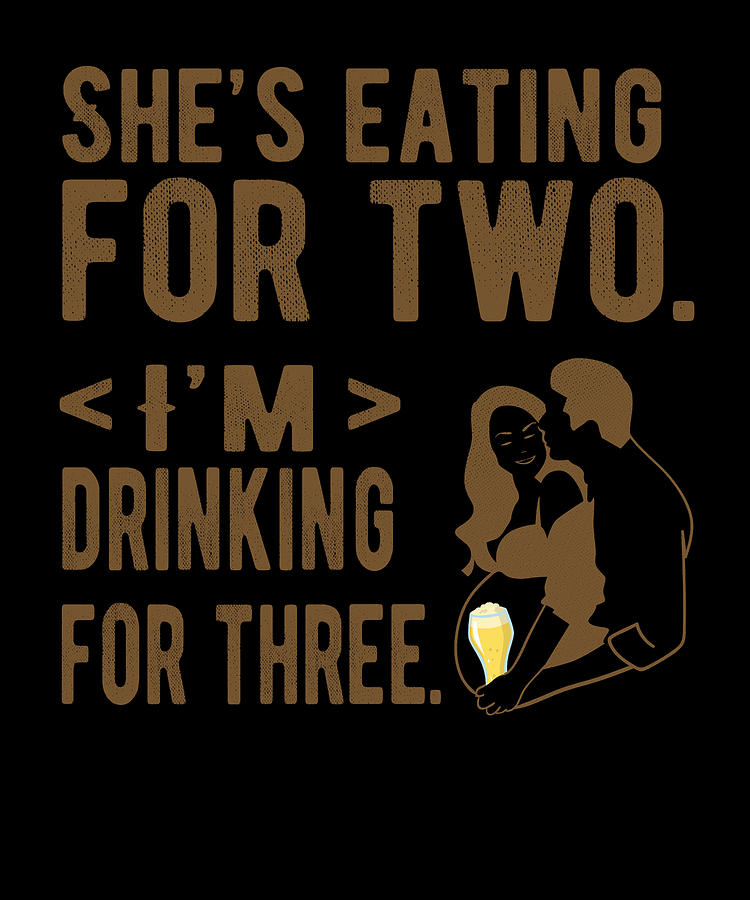 Shes Eating For Two Im Drinking For Three T Digital Art By Toms Tee Store Fine Art America 8769