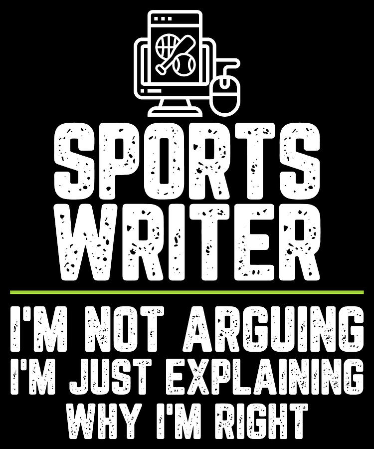 Sports writer Im Not Arguing Im Just Explaining Why Im Right