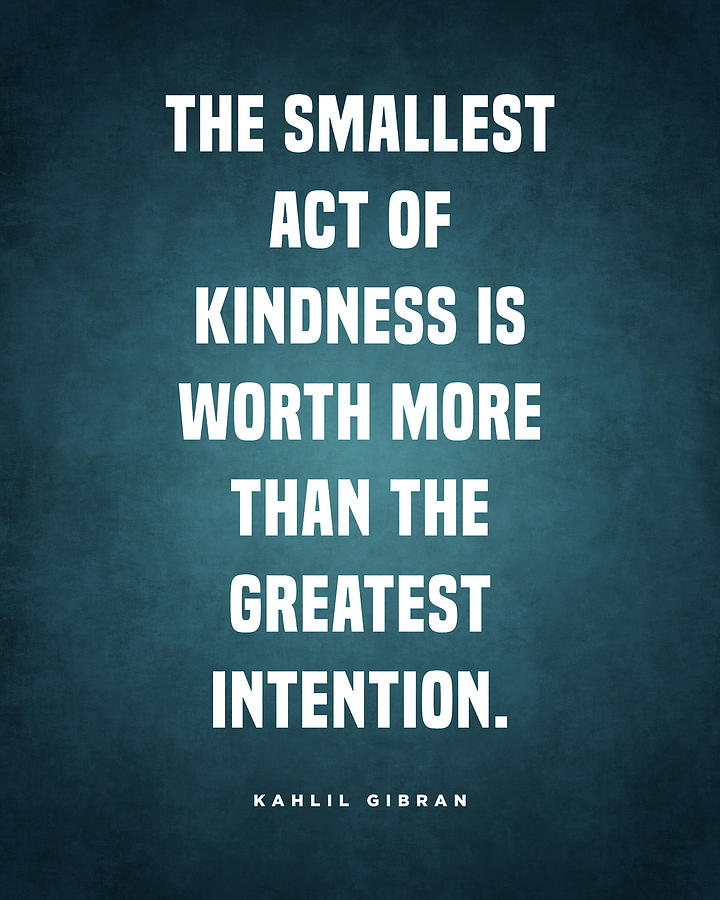 The Smallest Act Of Kindness Is Worth More - Kahlil Gibran Quote ...