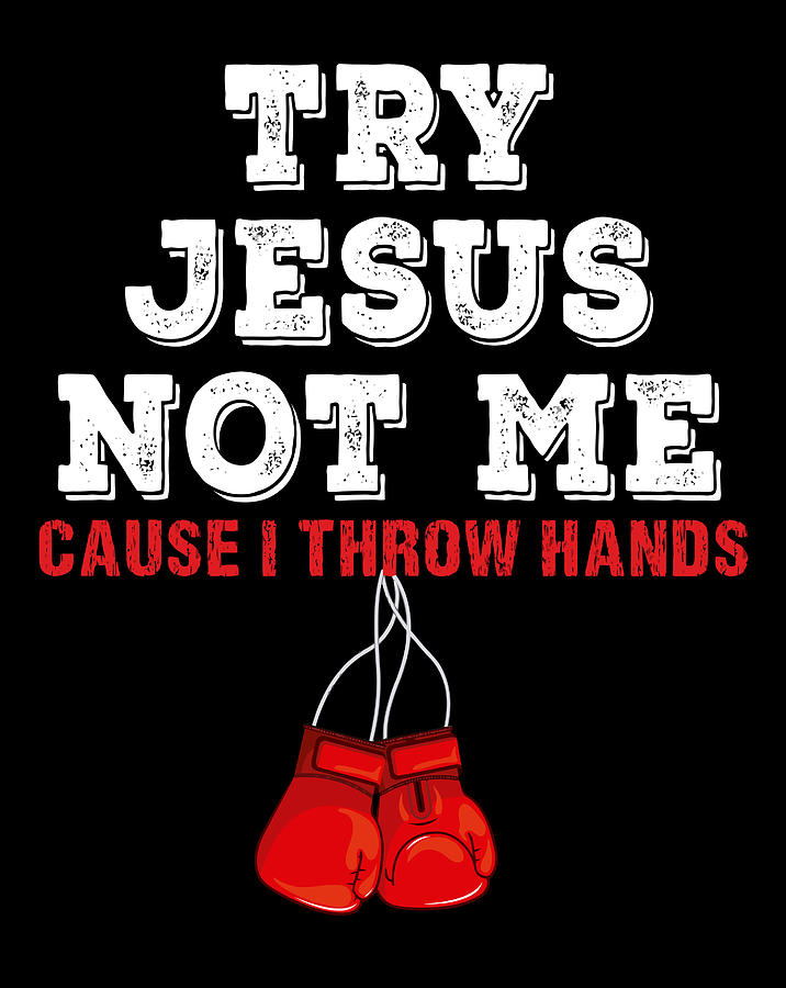 try jesus not me cause i throw hands